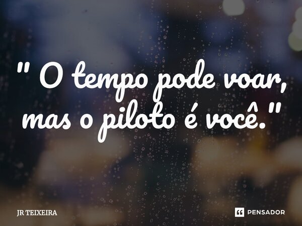 ⁠" O tempo pode voar, mas o piloto é você."... Frase de JR TEIXEIRA.