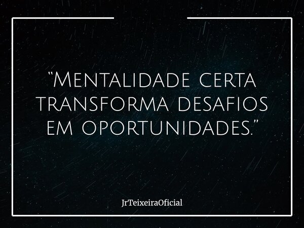 “Mentalidade certa transforma desafios em oportunidades.”... Frase de JrTeixeiraOficial.