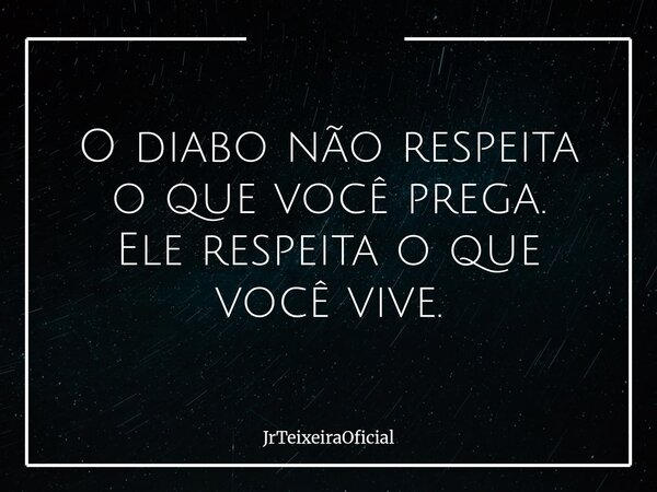 O diabo não respeita o que você prega. Ele respeita o que você vive.... Frase de JrTeixeiraOficial.