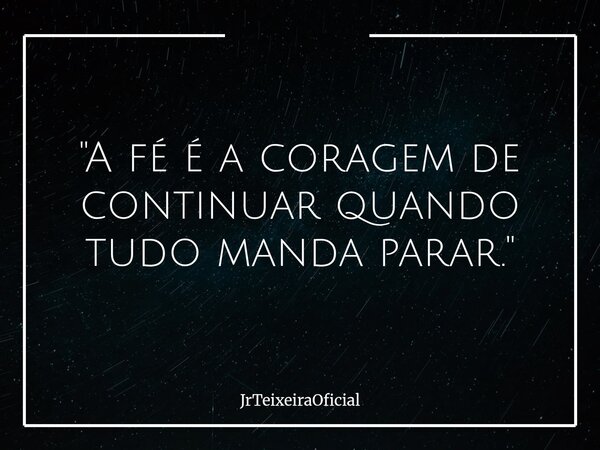 "A fé é a coragem de continuar quando tudo manda parar."... Frase de JrTeixeiraOficial.