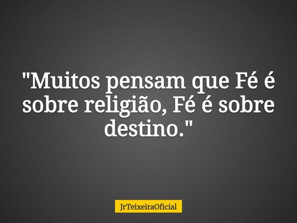 "Muitos pensam que Fé é sobre religião, Fé é sobre destino."... Frase de JrTeixeiraOficial.