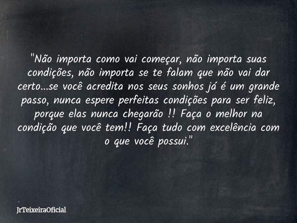 "Não importa como vai começar, não importa suas condições, não importa se te falam que não vai dar certo...se você acredita nos seus sonhos já é um grande ... Frase de JrTeixeiraOficial.