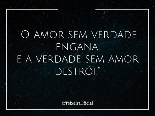 "O amor sem verdade engana, e a verdade sem amor destrói.”... Frase de JrTeixeiraOficial.