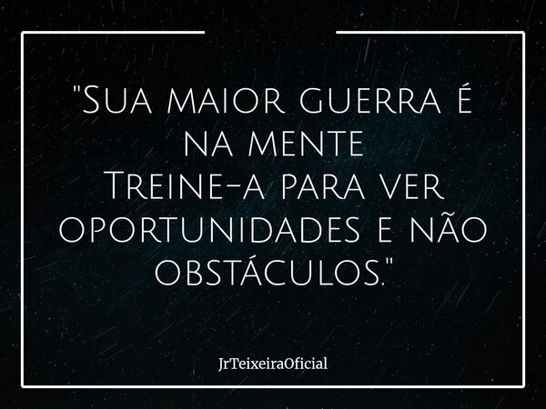 "Sua maior guerra é na mente Treine-a para ver oportunidades e não obstáculos."... Frase de JrTeixeiraOficial.