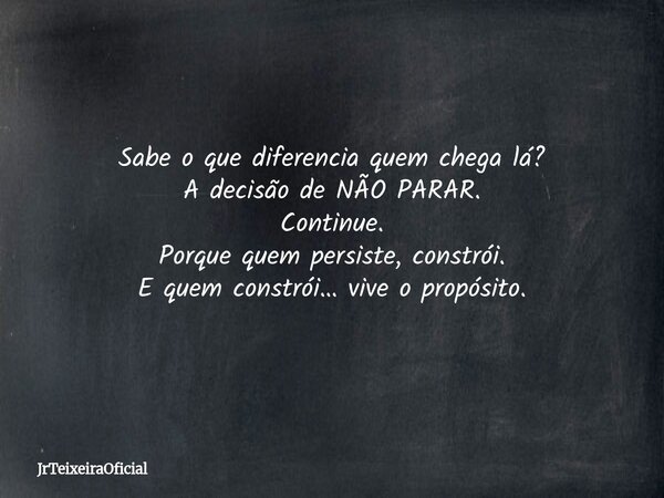 Sabe o que diferencia quem chega lá? A decisão de NÃO PARAR. Continue. Porque quem persiste, constrói. E quem constrói… vive o propósito.... Frase de JrTeixeiraOficial.