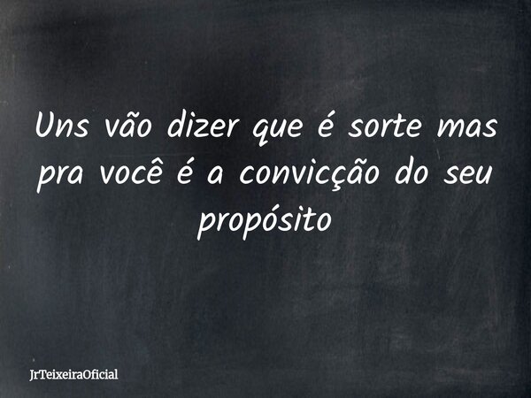 Uns vão dizer que é sorte mas pra você é a convicção do seu propósito... Frase de JrTeixeiraOficial.