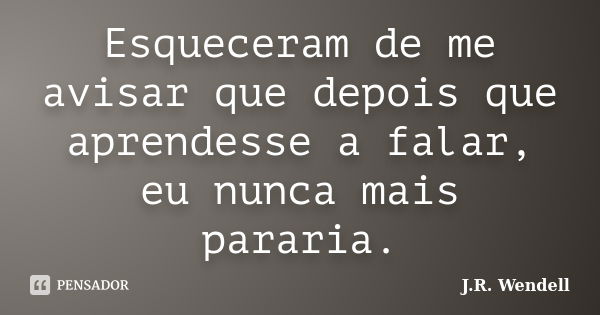 Esqueceram de me avisar que depois que aprendesse a falar, eu nunca mais pararia.... Frase de J.R. Wendell.