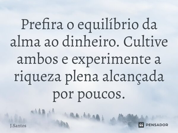 ⁠Prefira o equilíbrio da alma ao dinheiro. Cultive ambos e experimente a riqueza plena alcançada por poucos.... Frase de J.SANTOS.