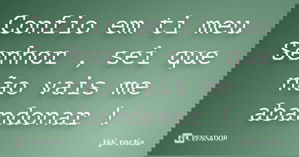 Confio em ti meu Senhor , sei que não vais me abandonar !... Frase de Jsk rocha.