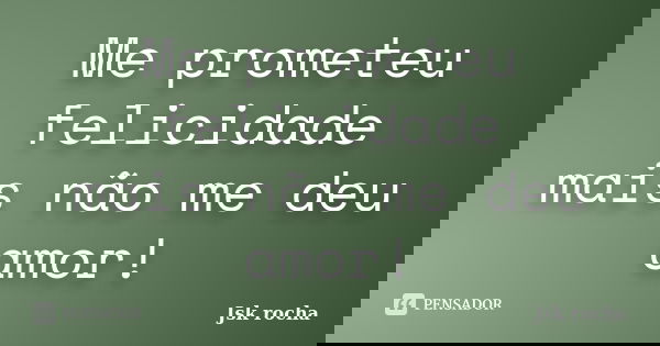Me prometeu felicidade mais não me deu amor!... Frase de Jsk rocha.