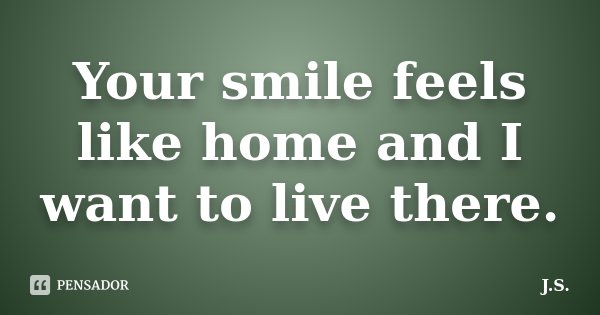 Your smile feels like home and I want to live there.... Frase de J.S.