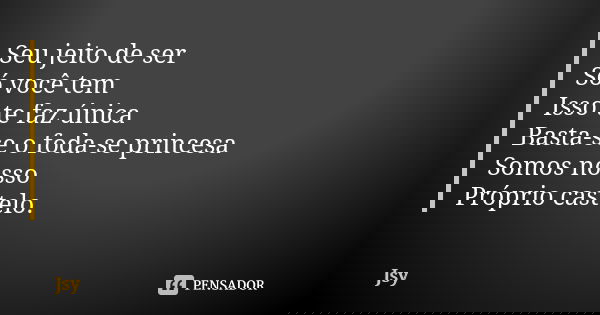 Seu jeito de ser Só você tem Isso te faz única Basta-se o foda-se princesa Somos nosso Próprio castelo.... Frase de Jsy.