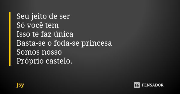 Seu jeito de ser Só você tem Isso te faz única Basta-se o foda-se princesa Somos nosso Próprio castelo.... Frase de Jsy.