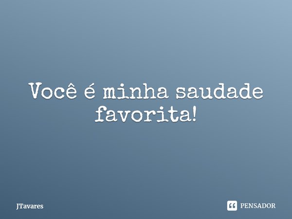 ⁠Você é minha saudade favorita!... Frase de JTavares.