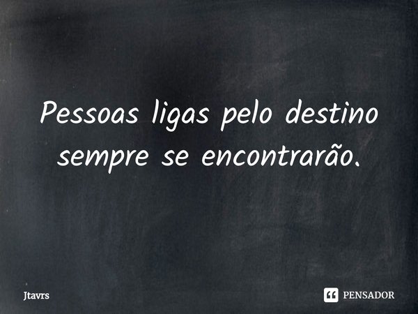 Pessoas ligas pelo destino sempre se encontrarão.... Frase de Jtavrs.