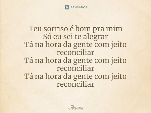 ⁠Teu sorriso é bom pra mim Só eu sei te alegrar Tá na hora da gente com jeito reconciliar Tá na hora da gente com jeito reconciliar Tá na hora da gente com jeit... Frase de Jtavrs.