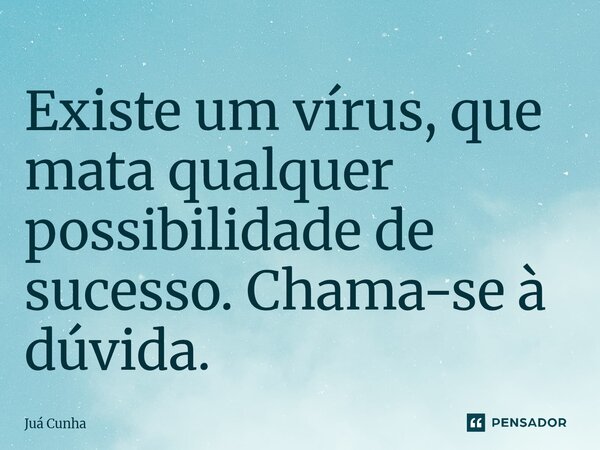 ⁠Existe um vírus, que mata qualquer possibilidade de sucesso. Chama-se à dúvida.... Frase de Juá Cunha.