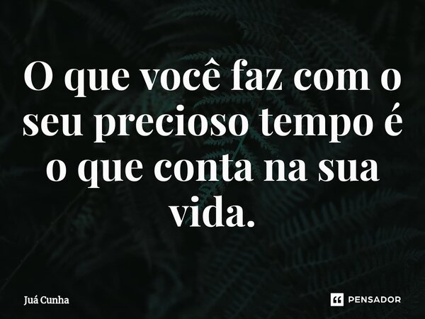 O que você faz com o seu precioso tempo⁠ é o que conta na sua vida.... Frase de Juá Cunha.