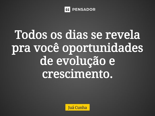 ⁠⁠Todos os dias se revela pra você oportunidades de evolução e crescimento.... Frase de Juá Cunha.