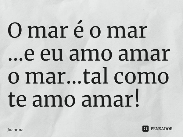 ⁠O mar é o mar ...e eu amo amar o mar...tal como te amo amar!... Frase de Juahnna.