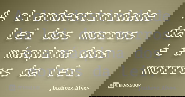 A clandestinidade da lei dos morros é a máquina dos morros da lei.... Frase de Juahrez Alves.