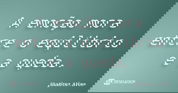 A emoção mora entre o equilíbrio e a queda.... Frase de Juahrez Alves.