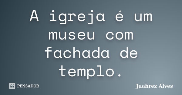 A igreja é um museu com fachada de templo.... Frase de Juahrez Alves.