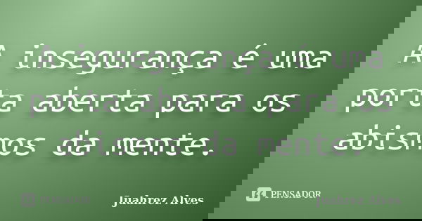 A insegurança é uma porta aberta para os abismos da mente.... Frase de Juahrez Alves.