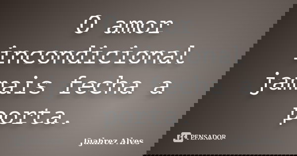 O amor incondicional jamais fecha a porta.... Frase de Juahrez Alves.