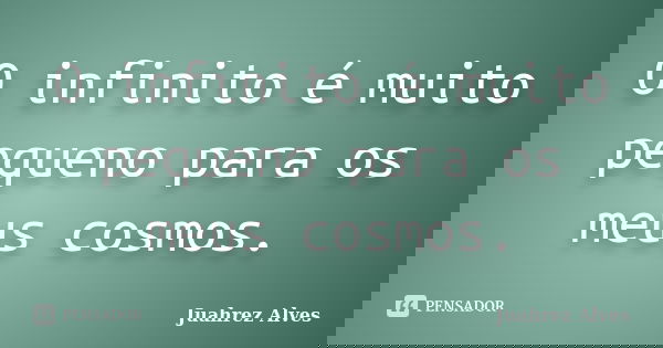 O infinito é muito pequeno para os meus cosmos.... Frase de Juahrez Alves.