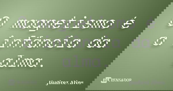 O magnetismo é a infância da alma.... Frase de Juahrez Alves.