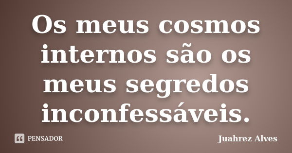 Os meus cosmos internos são os meus segredos inconfessáveis.... Frase de Juahrez Alves.