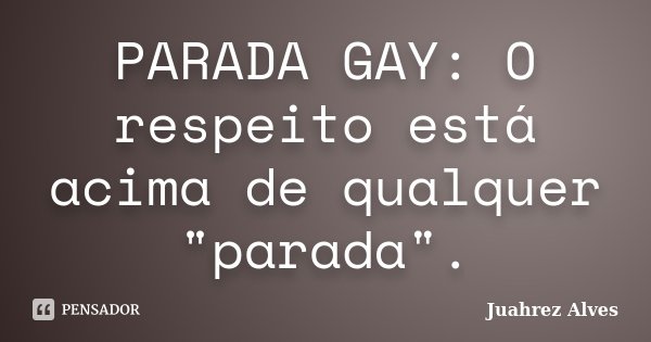 PARADA GAY: O respeito está acima de qualquer "parada".... Frase de Juahrez Alves.