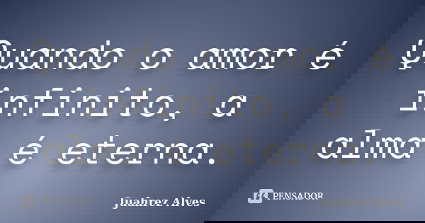 Quando o amor é infinito, a alma é eterna.... Frase de Juahrez Alves.