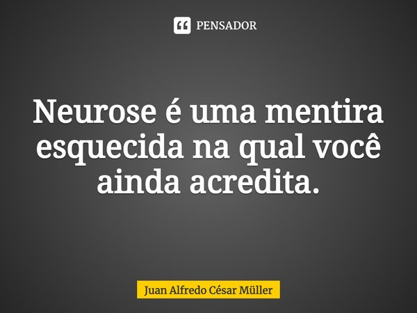 ⁠Neurose é uma mentira esquecida na qual você ainda acredita.... Frase de Juan Alfredo César Müller.