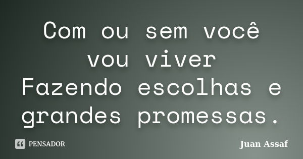 Com ou sem você vou viver Fazendo escolhas e grandes promessas.... Frase de Juan Assaf.