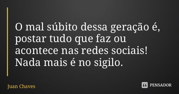O mal súbito dessa geração é, postar tudo que faz ou acontece nas redes sociais! Nada mais é no sigilo.... Frase de Juan Chaves.