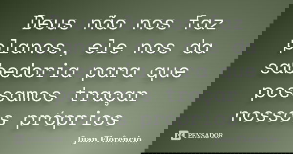 Deus não nos faz planos, ele nos da sabedoria para que possamos traçar nossos próprios... Frase de Juan Florêncio.