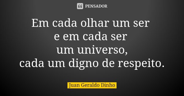 Em cada olhar um ser e em cada ser um universo, cada um digno de respeito.... Frase de Juan Geraldo Dinho.