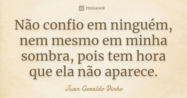 Não confio em ninguém, nem mesmo em minha sombra, pois tem hora que ela não aparece.... Frase de Juan Geraldo Dinho.