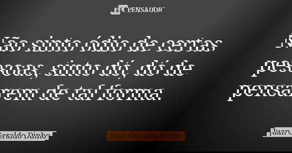 Não sinto ódio de certas pessoas, sinto dó, dó de pensarem de tal forma.... Frase de Juan Geraldo Dinho.