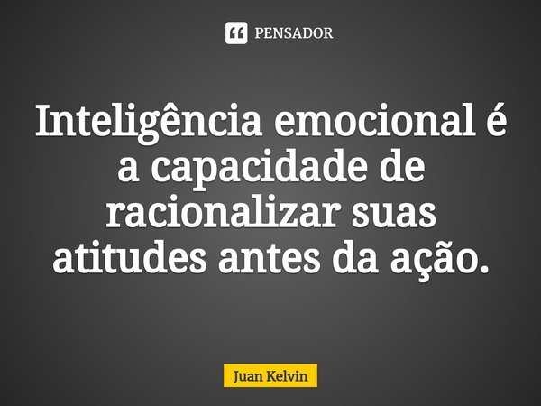 ⁠Inteligência emocional é a capacidade de racionalizar suas atitudes antes da ação.... Frase de Juan Kelvin.
