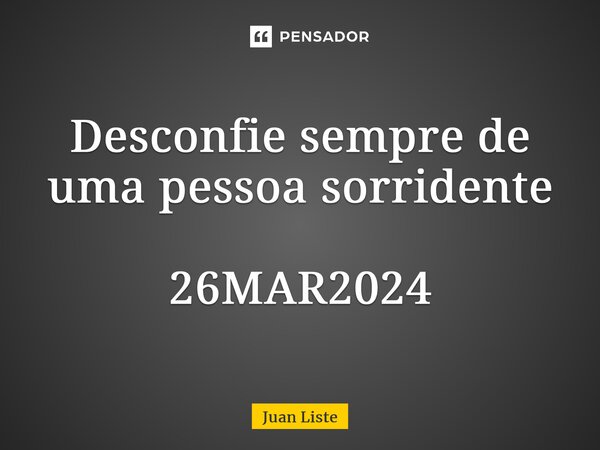 ⁠Desconfie sempre de uma pessoa sorridente 26MAR2024... Frase de Juan Liste.