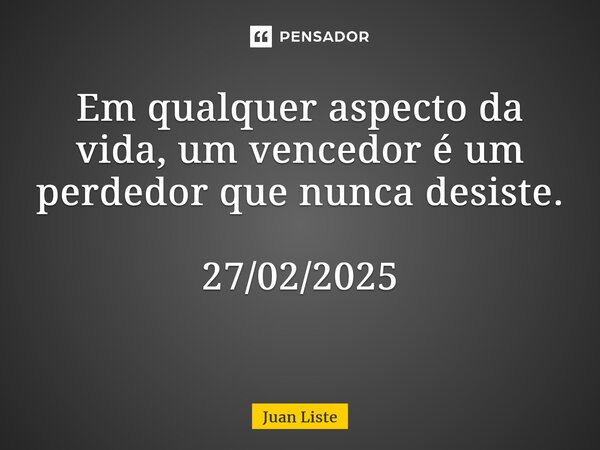 Em qualquer aspecto da vida, um vencedor é um perdedor que nunca desiste. 27/02/2025 ⁠... Frase de Juan Liste.