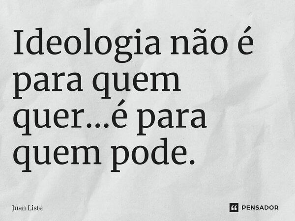 ⁠Ideologia não é para quem quer...é para quem pode.... Frase de Juan Liste.