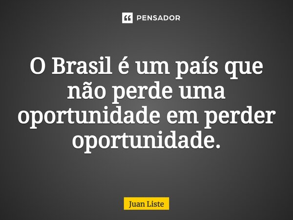 ⁠O Brasil é um país que não perde uma oportunidade em perder oportunidade.... Frase de Juan Liste.