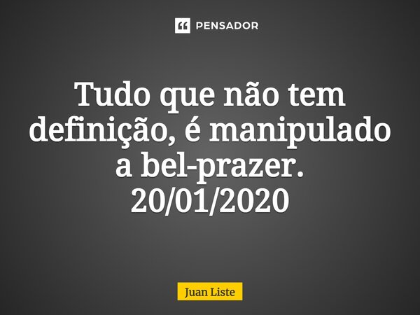 ⁠Tudo que não tem definição, é manipulado a bel-prazer. 20/01/2020... Frase de Juan Liste.