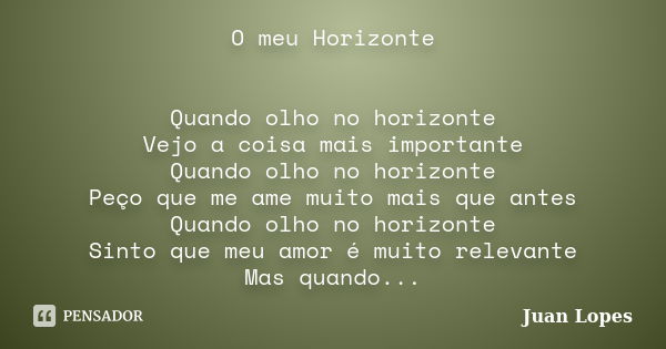 O meu Horizonte Quando olho no horizonte Vejo a coisa mais importante Quando olho no horizonte Peço que me ame muito mais que antes Quando olho no horizonte Sin... Frase de Juan Lopes.