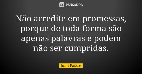 Não acredite em promessas, porque de toda forma são apenas palavras e podem não ser cumpridas.... Frase de Juan Passos.