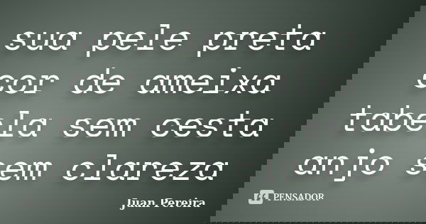 sua pele preta cor de ameixa tabela sem cesta anjo sem clareza... Frase de Juan Pereira.